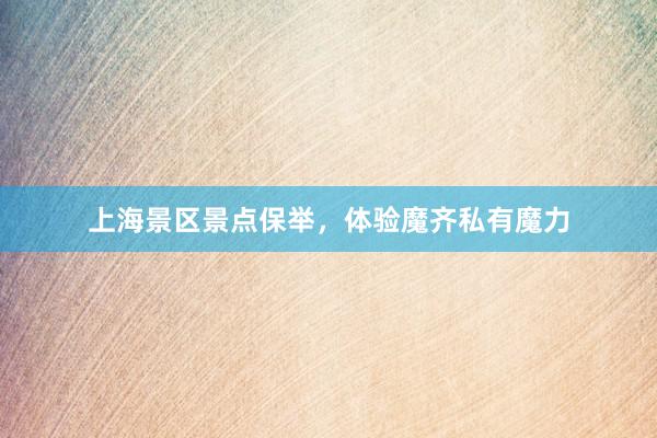 上海景区景点保举，体验魔齐私有魔力