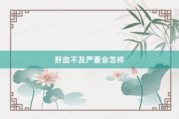 肝血不及严重会怎样